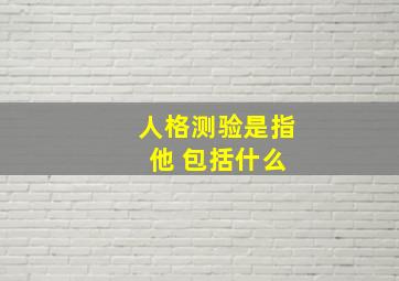 人格测验是指 他 包括什么